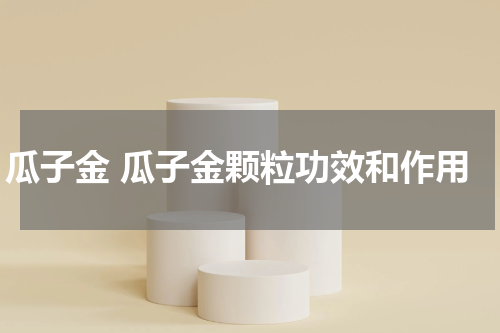 瓜子金 瓜子金颗粒功效和作用