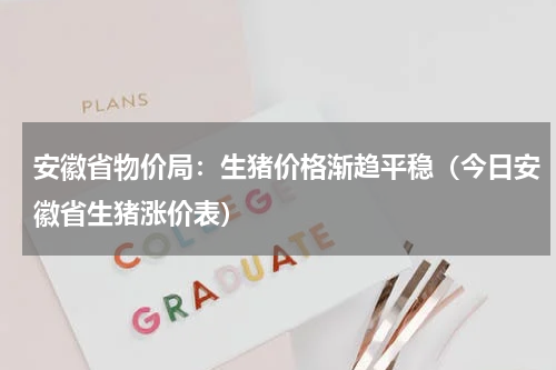 安徽省物价局：生猪价格渐趋平稳（今日安徽省生猪涨价表）