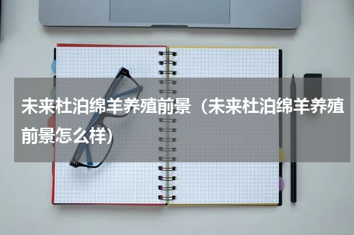 未来杜泊绵羊养殖前景（未来杜泊绵羊养殖前景怎么样）