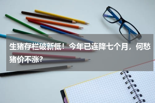 生猪存栏破新低！今年已连降七个月，何愁猪价不涨？