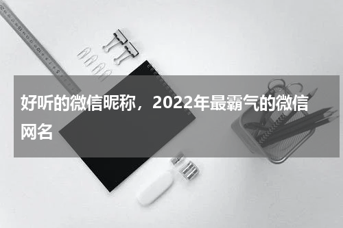 好听的微信昵称，2022年最霸气的微信网名