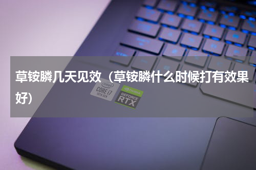 草铵膦几天见效（草铵膦什么时候打有效果好）