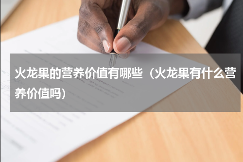 火龙果的营养价值有哪些（火龙果有什么营养价值吗）