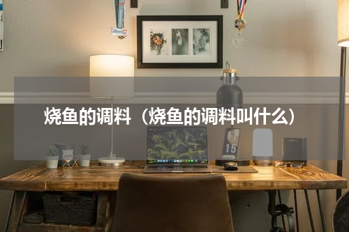 烧鱼的调料（烧鱼的调料叫什么）