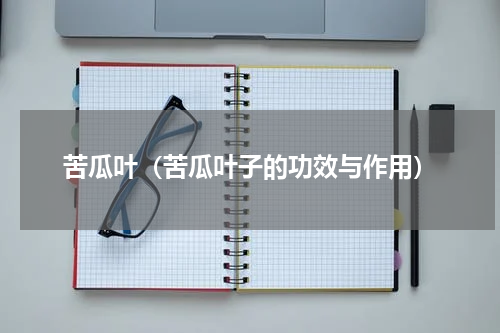 苦瓜叶（苦瓜叶子的功效与作用）
