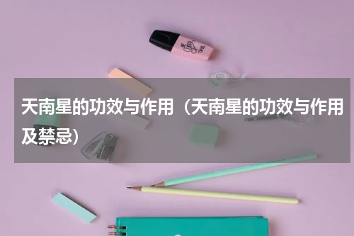 天南星的功效与作用（天南星的功效与作用及禁忌）