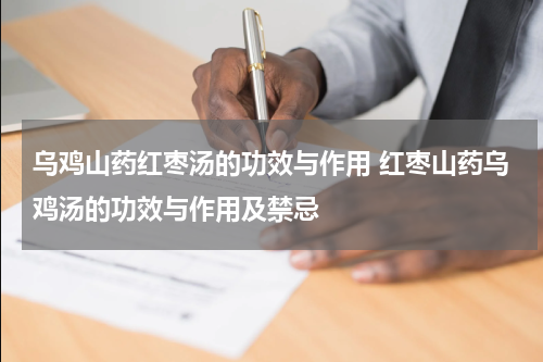 乌鸡山药红枣汤的功效与作用 红枣山药乌鸡汤的功效与作用及禁忌