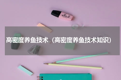 高密度养鱼技术（高密度养鱼技术知识）