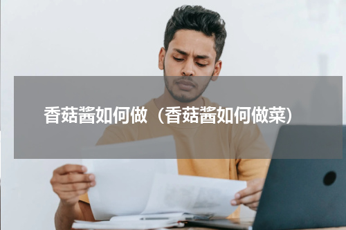 香菇酱如何做（香菇酱如何做菜）