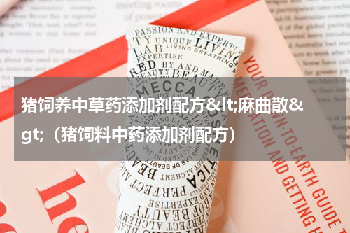 猪饲养中草药添加剂配方&lt;麻曲散&gt;（猪饲料中药添加剂配方）