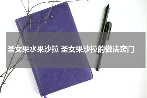 圣女果水果沙拉 圣女果沙拉的做法窍门