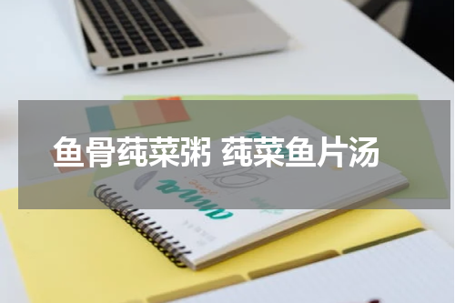 鱼骨莼菜粥 莼菜鱼片汤