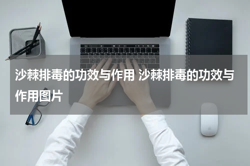 沙棘排毒的功效与作用 沙棘排毒的功效与作用图片