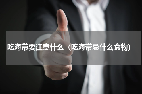 吃海带要注意什么（吃海带忌什么食物）