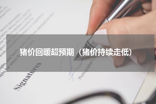 猪价回暖超预期（猪价持续走低）