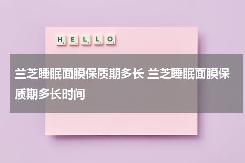 兰芝睡眠面膜保质期多长 兰芝睡眠面膜保质期多长时间