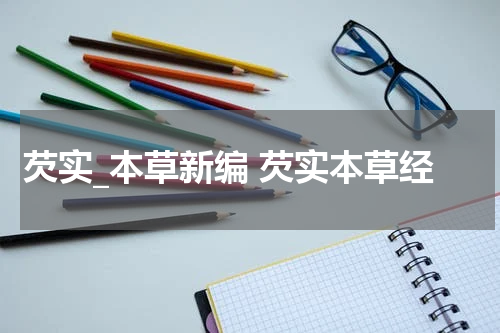 芡实_本草新编 芡实本草经