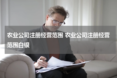 农业公司注册经营范围 农业公司注册经营范围白银