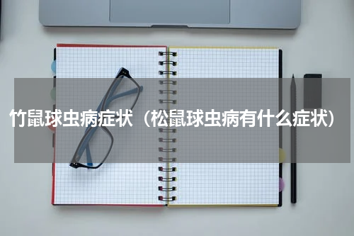 竹鼠球虫病症状（松鼠球虫病有什么症状）