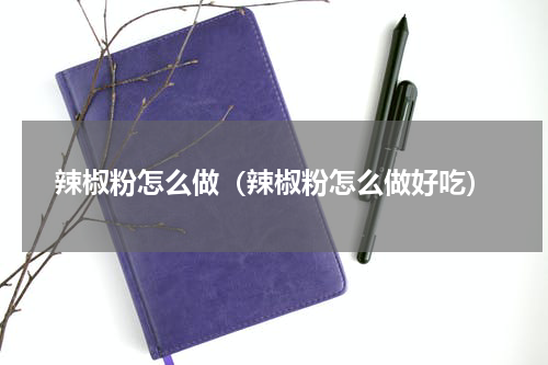 辣椒粉怎么做（辣椒粉怎么做好吃）