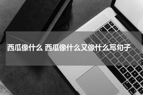 西瓜像什么 西瓜像什么又像什么写句子