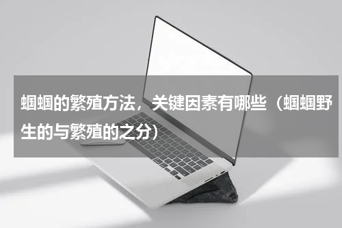 蝈蝈的繁殖方法，关键因素有哪些（蝈蝈野生的与繁殖的之分）