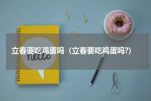 立春要吃鸡蛋吗（立春要吃鸡蛋吗?）