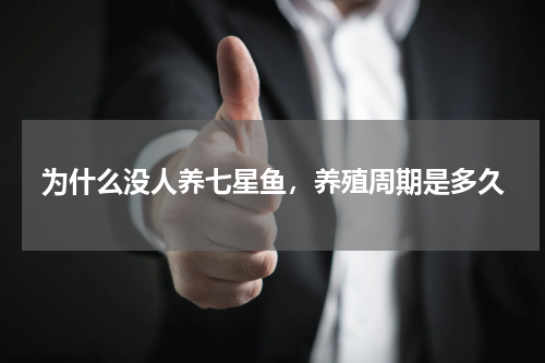 为什么没人养七星鱼，养殖周期是多久