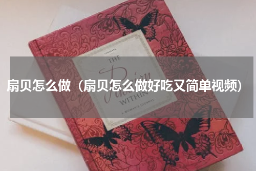 扇贝怎么做（扇贝怎么做好吃又简单视频）