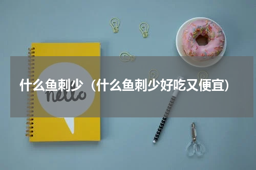什么鱼刺少（什么鱼刺少好吃又便宜）