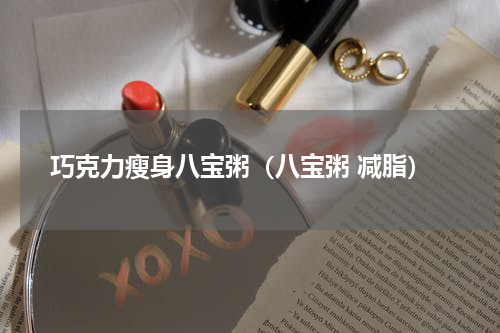巧克力瘦身八宝粥（八宝粥 减脂）