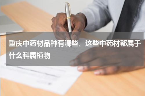 重庆中药材品种有哪些，这些中药材都属于什么科属植物