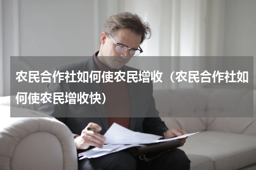 农民合作社如何使农民增收（农民合作社如何使农民增收快）