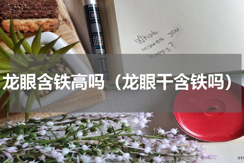 龙眼含铁高吗（龙眼干含铁吗）