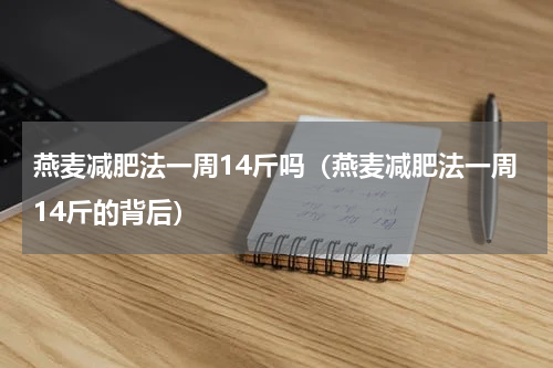 燕麦减肥法一周14斤吗（燕麦减肥法一周14斤的背后）