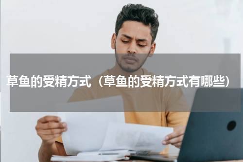 草鱼的受精方式（草鱼的受精方式有哪些）
