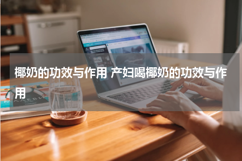 椰奶的功效与作用 产妇喝椰奶的功效与作用