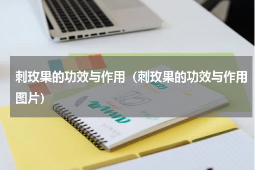 刺玫果的功效与作用（刺玫果的功效与作用图片）