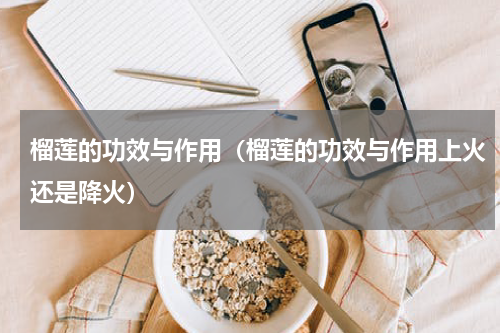 榴莲的功效与作用（榴莲的功效与作用上火还是降火）
