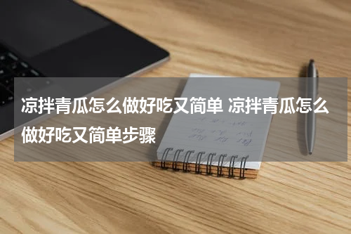 凉拌青瓜怎么做好吃又简单 凉拌青瓜怎么做好吃又简单步骤