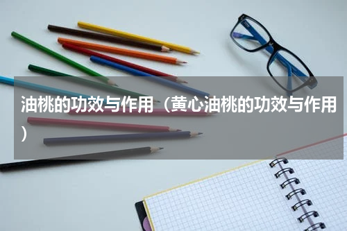 油桃的功效与作用（黄心油桃的功效与作用）