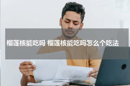 榴莲核能吃吗 榴莲核能吃吗怎么个吃法