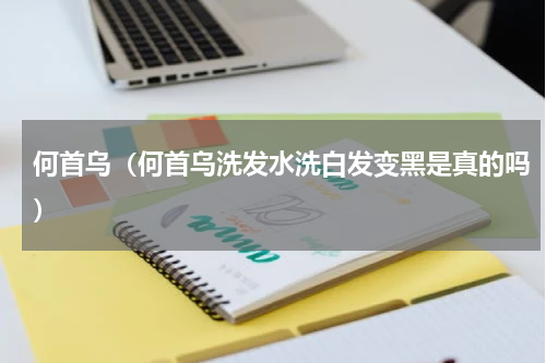 何首乌（何首乌洗发水洗白发变黑是真的吗）
