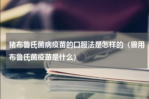 猪布鲁氏菌病疫苗的口服法是怎样的（兽用布鲁氏菌疫苗是什么）