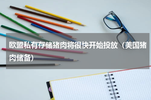 欧盟私有存储猪肉将很快开始投放（美国猪肉储备）