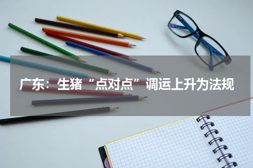 广东：生猪“点对点”调运上升为法规