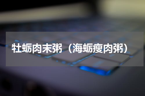 牡蛎肉末粥（海蛎瘦肉粥）