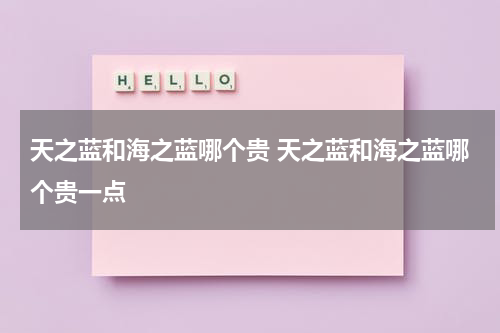 天之蓝和海之蓝哪个贵 天之蓝和海之蓝哪个贵一点
