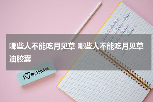 哪些人不能吃月见草 哪些人不能吃月见草油胶囊