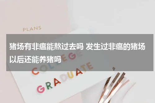 猪场有非瘟能熬过去吗 发生过非瘟的猪场以后还能养猪吗